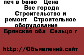 печ в баню › Цена ­ 3 000 - Все города Строительство и ремонт » Строительное оборудование   . Брянская обл.,Сельцо г.